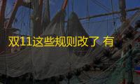 双11这些规则改了 有你期待的吗